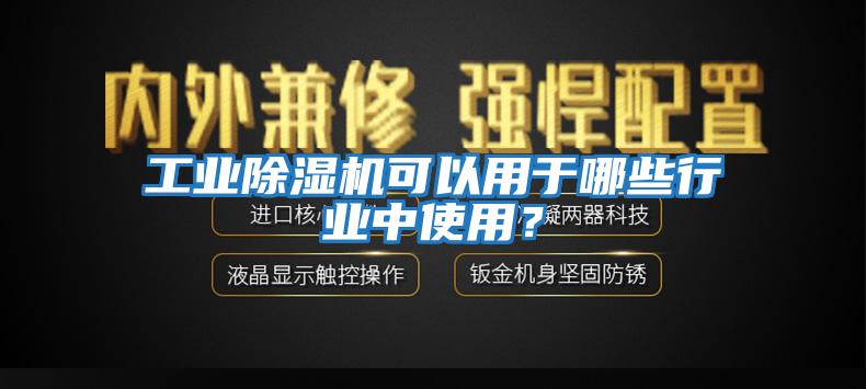 工業(yè)除濕機(jī)可以用于哪些行業(yè)中使用？