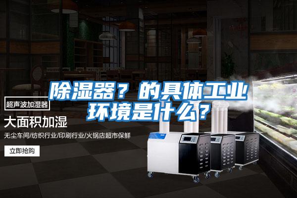 除濕器？的具體工業環境是什么？