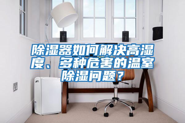 除濕器如何解決高濕度、多種危害的溫室除濕問題？