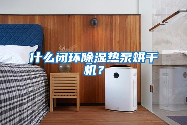 什么閉環(huán)除濕熱泵烘干機？
