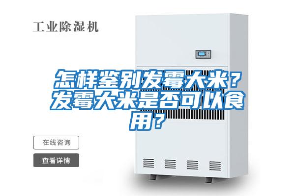 怎樣鑒別發(fā)霉大米？發(fā)霉大米是否可以食用？