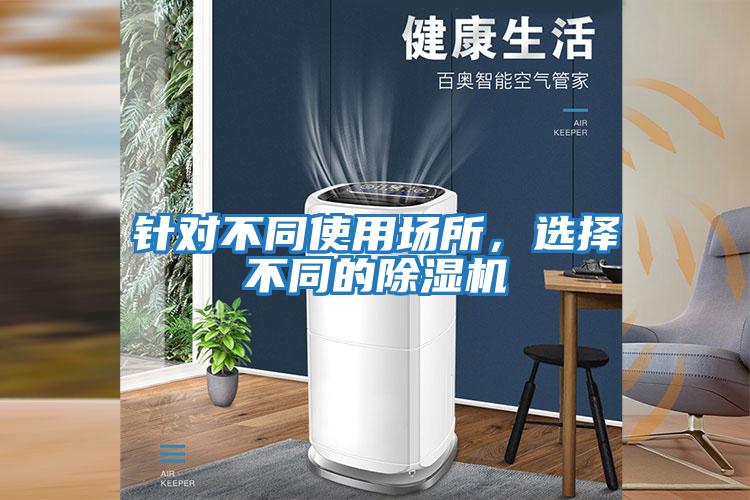 針對(duì)不同使用場(chǎng)所，選擇不同的除濕機(jī)