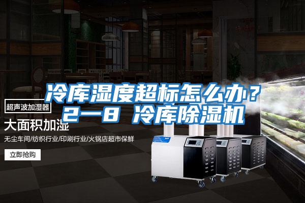 冷庫濕度超標怎么辦？2一8℃冷庫除濕機