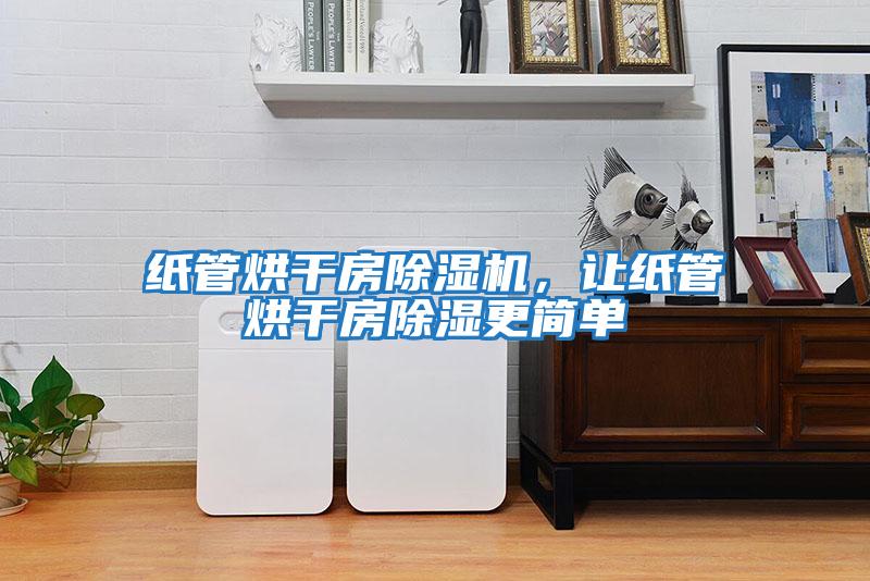 紙管烘干房除濕機，讓紙管烘干房除濕更簡單
