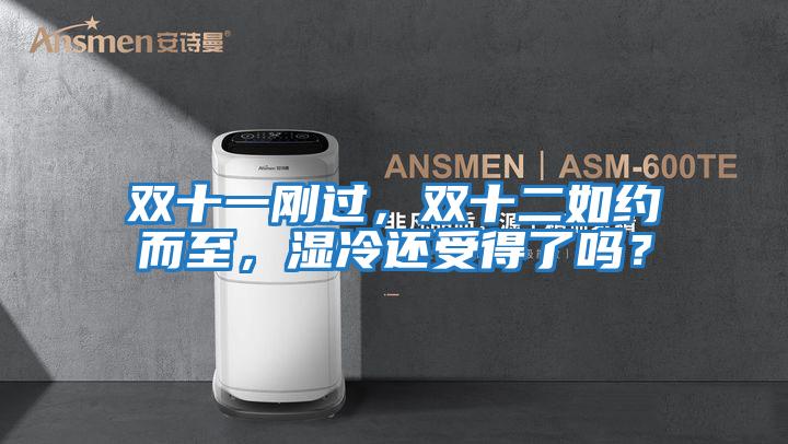 雙十一剛過，雙十二如約而至，濕冷還受得了嗎？