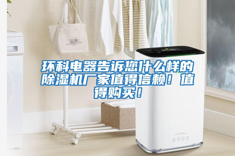 環科電器告訴您什么樣的除濕機廠家值得信賴！值得購買！