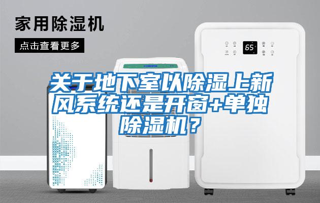 關于地下室以除濕上新風系統還是開窗+單獨除濕機？