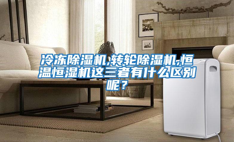 冷凍除濕機,轉輪除濕機,恒溫恒濕機這三者有什么區別呢？