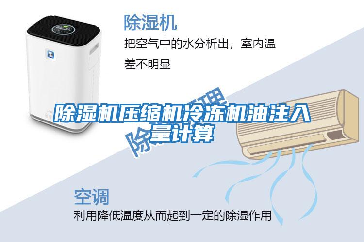 除濕機壓縮機冷凍機油注入量計算