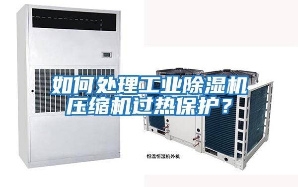如何處理工業(yè)除濕機壓縮機過熱保護？