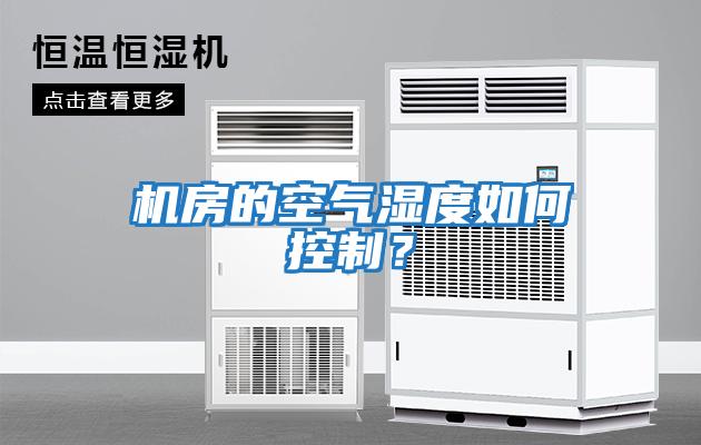 機(jī)房的空氣濕度如何控制？
