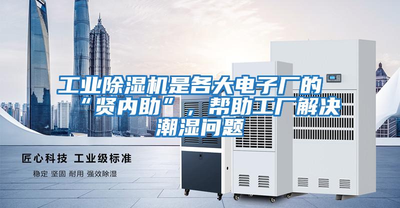 工業(yè)除濕機(jī)是各大電子廠的“賢內(nèi)助”,幫助工廠解決潮濕問題
