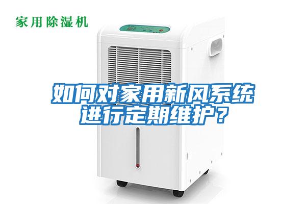 如何對家用新風系統進行定期維護？