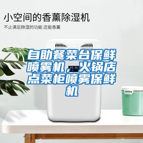 自助餐菜臺保鮮噴霧機，火鍋店點菜柜噴霧保鮮機
