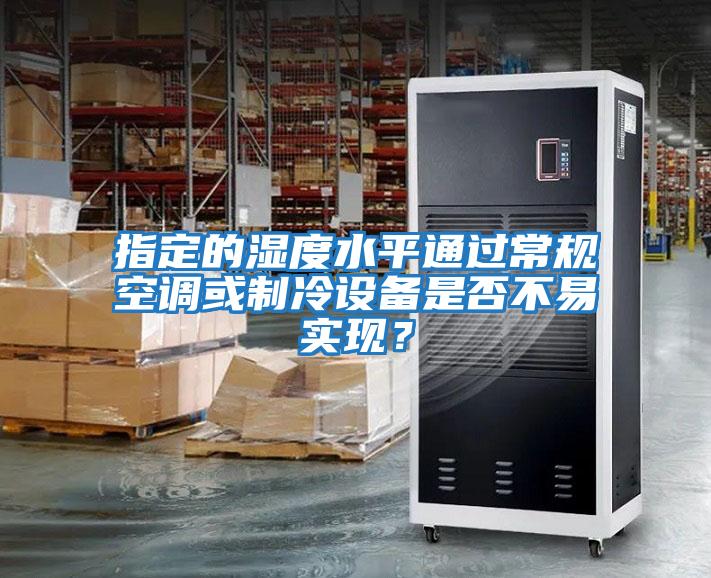 指定的濕度水平通過常規空調或制冷設備是否不易實現？