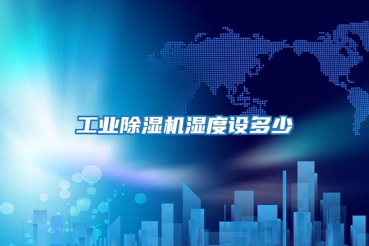 工業除濕機濕度設多少