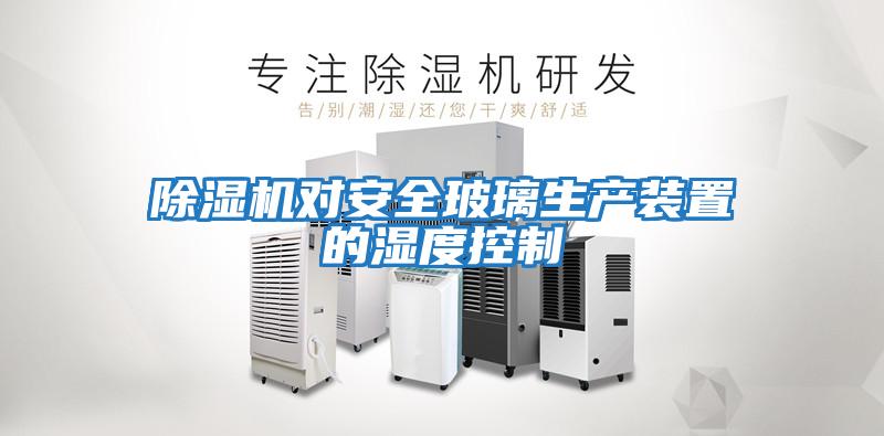 除濕機對安全玻璃生產裝置的濕度控制