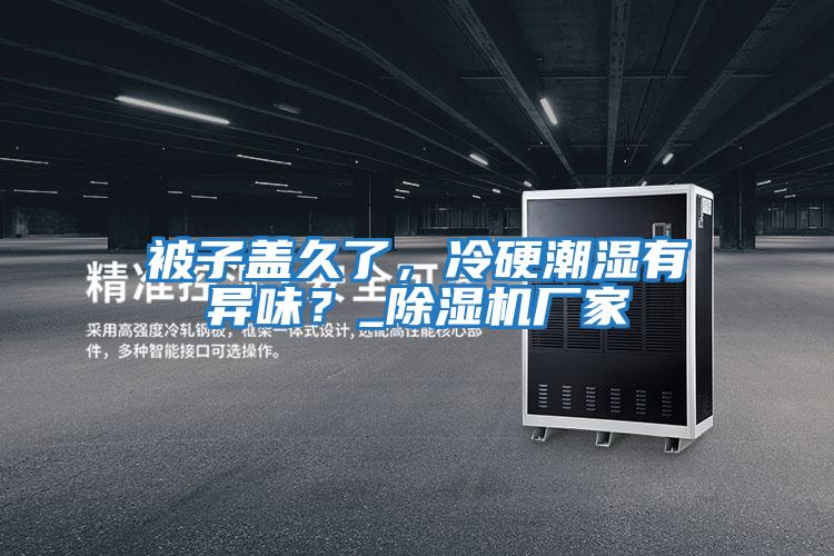 被子蓋久了，冷硬潮濕有異味？_除濕機廠家