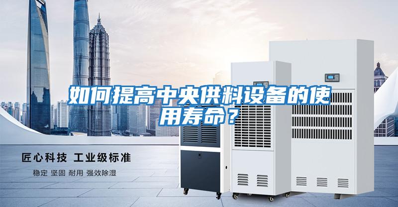 如何提高中央供料設備的使用壽命?