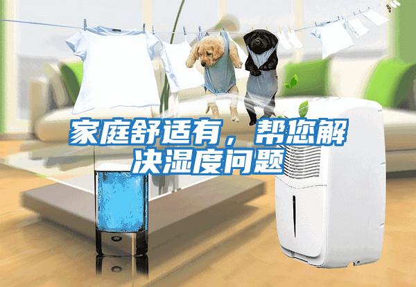 家庭舒適有，幫您解決濕度問題