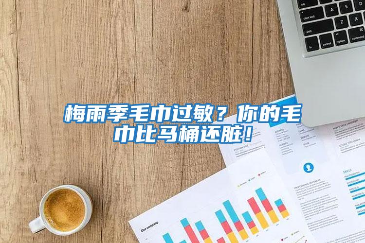 梅雨季毛巾過敏？你的毛巾比馬桶還臟！