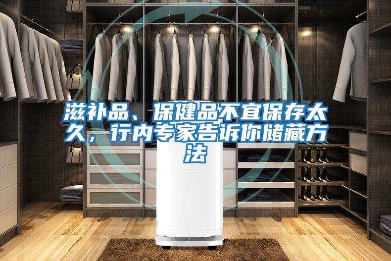 滋補(bǔ)品、保健品不宜保存太久，行內(nèi)專家告訴你儲藏方法