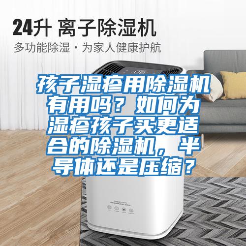 孩子濕疹用除濕機(jī)有用嗎？如何為濕疹孩子買(mǎi)更適合的除濕機(jī)，半導(dǎo)體還是壓縮？