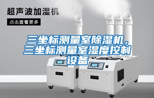 三坐標(biāo)測量室除濕機，三坐標(biāo)測量室濕度控制設(shè)備