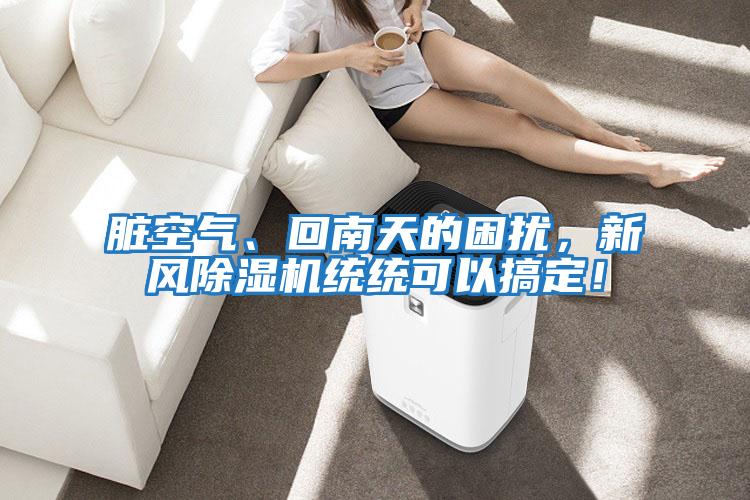 臟空氣、回南天的困擾,新風除濕機統統可以搞定!