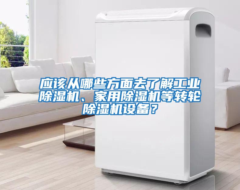 應該從哪些方面去了解工業除濕機、家用除濕機等轉輪除濕機設備？