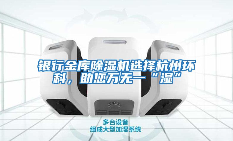 銀行金庫除濕機選擇杭州環科，助您萬無一“濕”