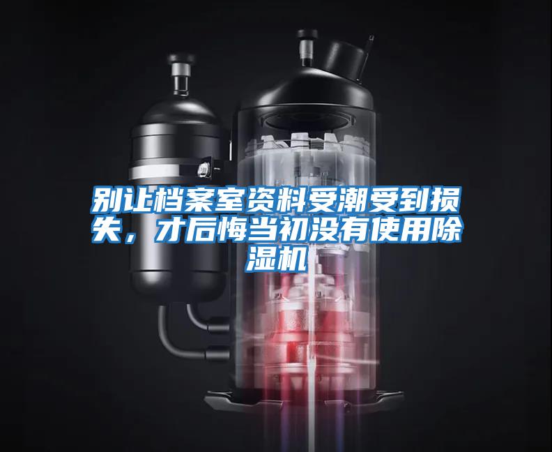 別讓檔案室資料受潮受到損失，才后悔當(dāng)初沒(méi)有使用除濕機(jī)