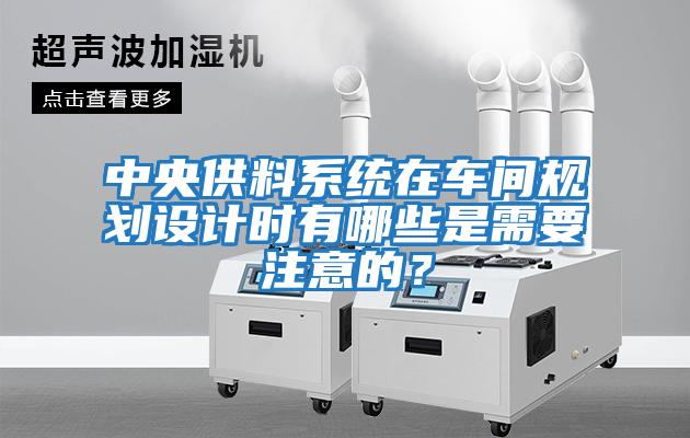 中央供料系統在車間規劃設計時有哪些是需要注意的？