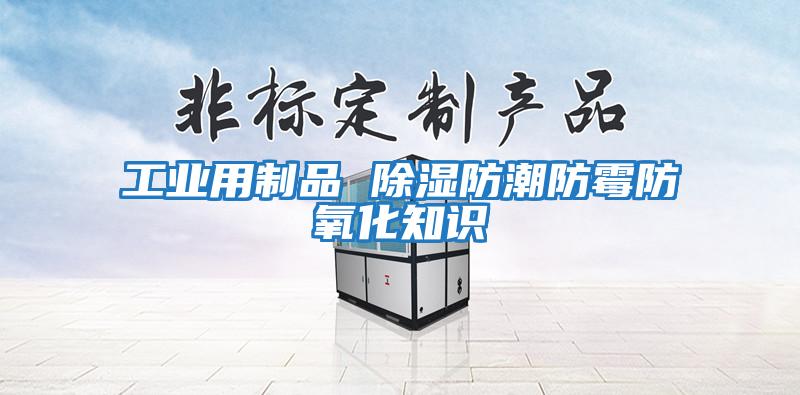 工業用制品 除濕防潮防霉防氧化知識