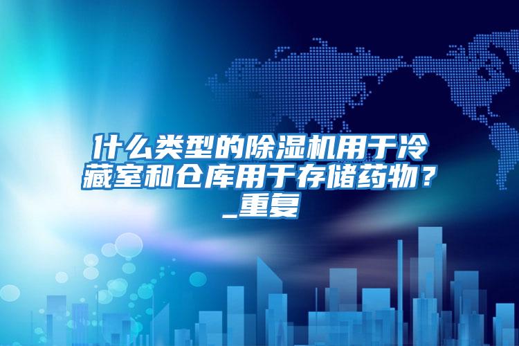 什么類型的除濕機用于冷藏室和倉庫用于存儲藥物？_重復