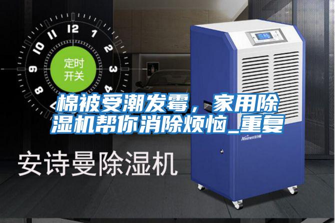 棉被受潮發(fā)霉，家用除濕機(jī)幫你消除煩惱_重復(fù)