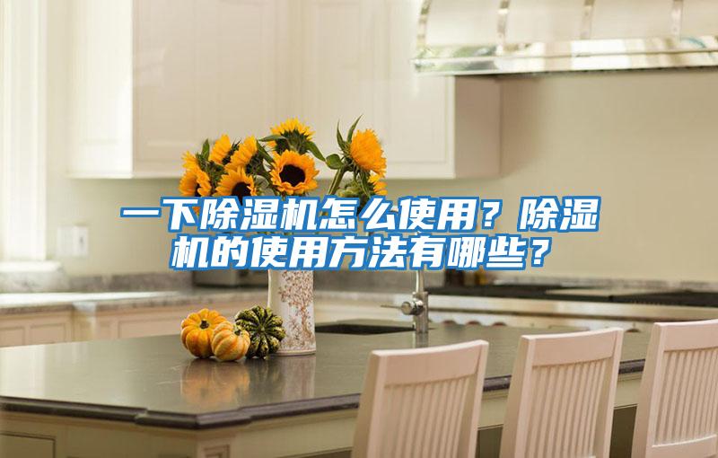 一下除濕機怎么使用？除濕機的使用方法有哪些？