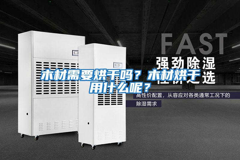 木材需要烘干嗎？木材烘干用什么呢？