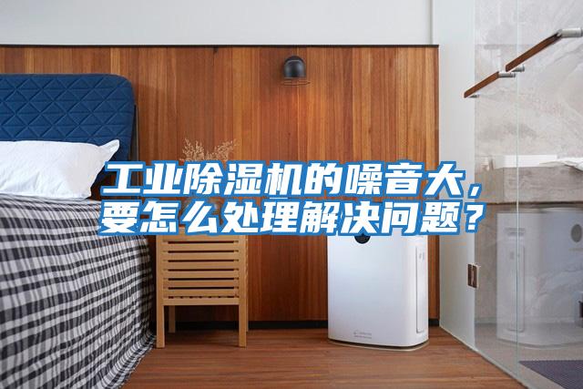 工業(yè)除濕機(jī)的噪音大,要怎么處理解決問(wèn)題?
