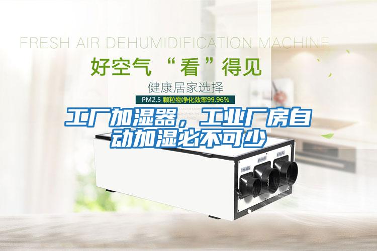 工廠加濕器,工業(yè)廠房自動加濕必不可少