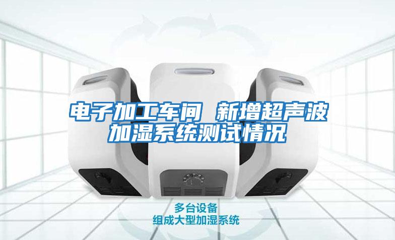 電子加工車間 新增超聲波加濕系統測試情況