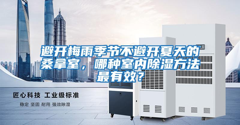 避開梅雨季節(jié)不避開夏天的桑拿室，哪種室內(nèi)除濕方法最有效？