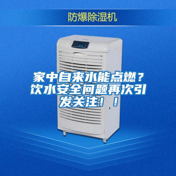 家中自來水能點燃？飲水安全問題再次引發(fā)關(guān)注??！