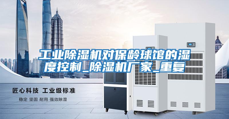 工業除濕機對保齡球館的濕度控制_除濕機廠家_重復