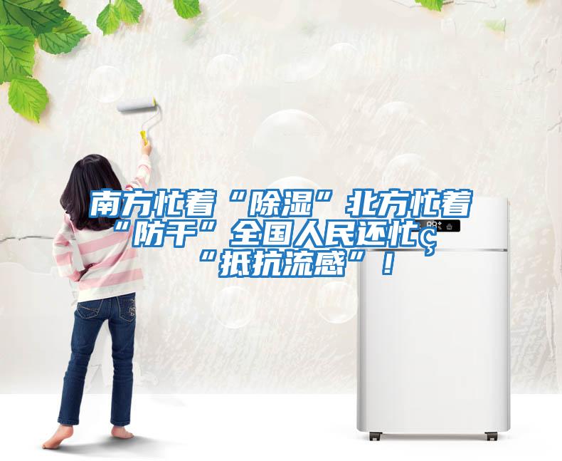 南方忙著“除濕”北方忙著“防干”全國人民還忙著“抵抗流感”！