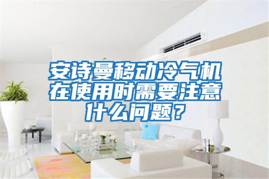 安詩曼移動冷氣機(jī)在使用時(shí)需要注意什么問題？