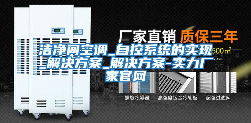 潔凈間空調_自控系統的實現_解決方案_解決方案-實力廠家官網