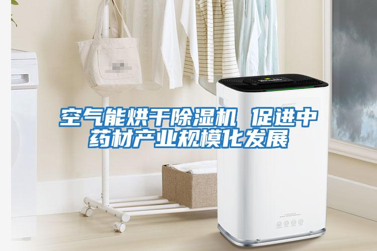 空氣能烘干除濕機 促進中藥材產業規模化發展