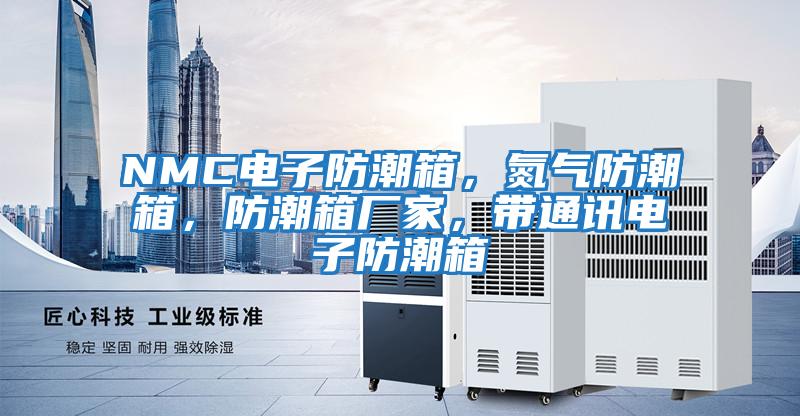 NMC電子防潮箱，氮氣防潮箱，防潮箱廠家，帶通訊電子防潮箱