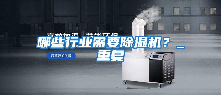 哪些行業需要除濕機？_重復